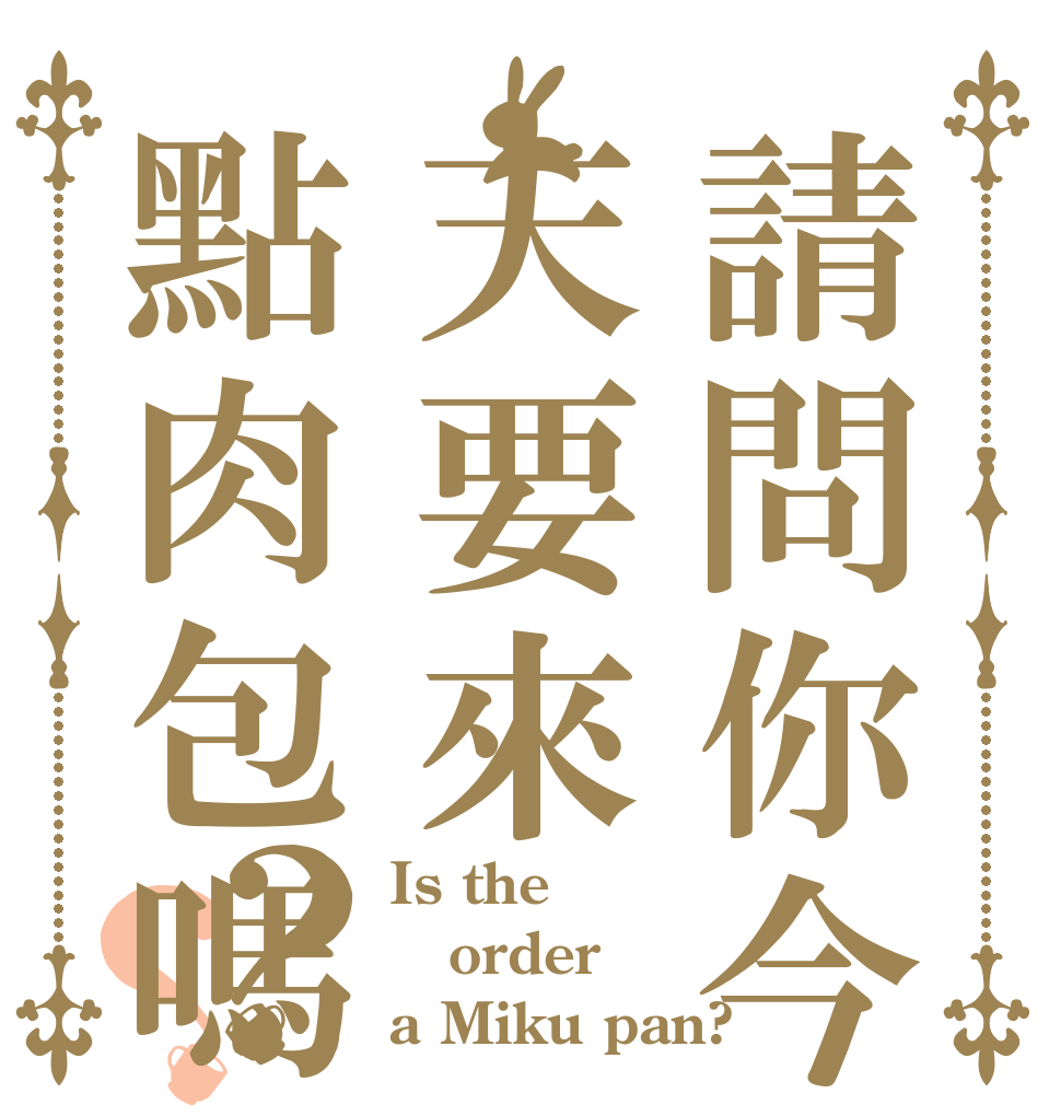 請問你今天要來點肉包嗎？？ Is the order a Miku pan?