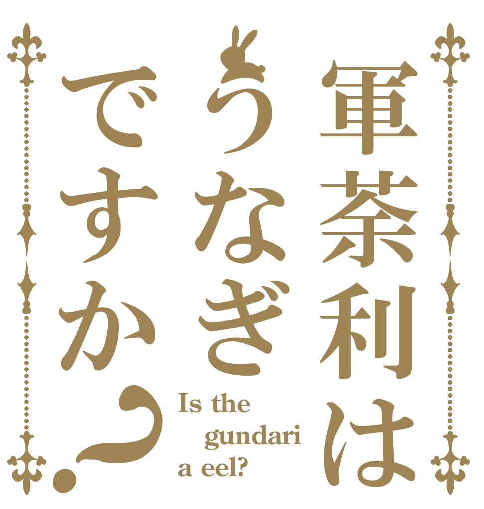 軍荼利はうなぎですか？ Is the gundari a eel?