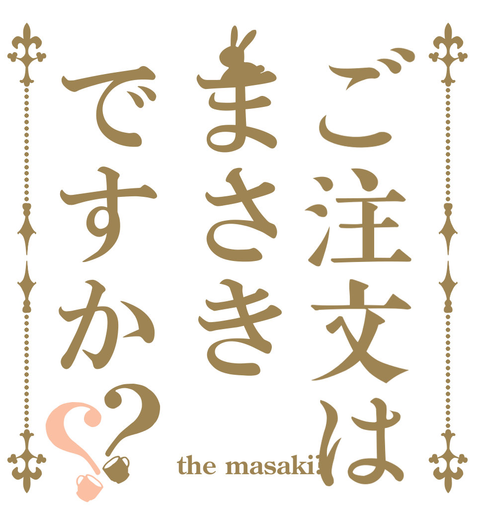ご注文はまさきですか？？   the masaki?