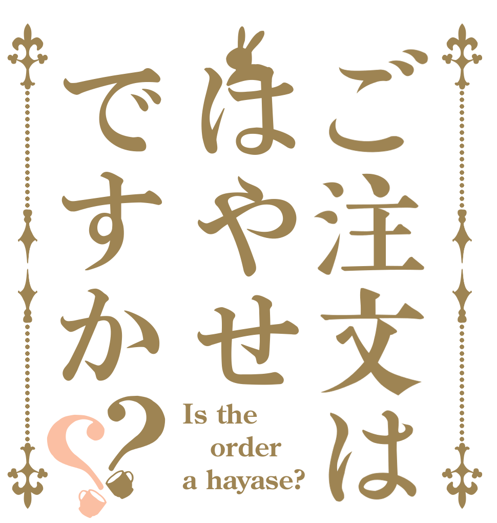 ご注文ははやせですか？？ Is the order a hayase?