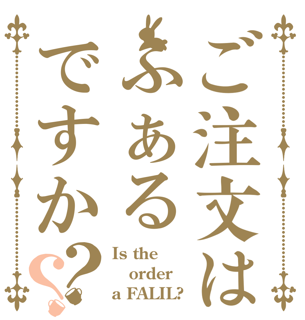 ご注文はふぁるですか？？ Is the order a FALIL?