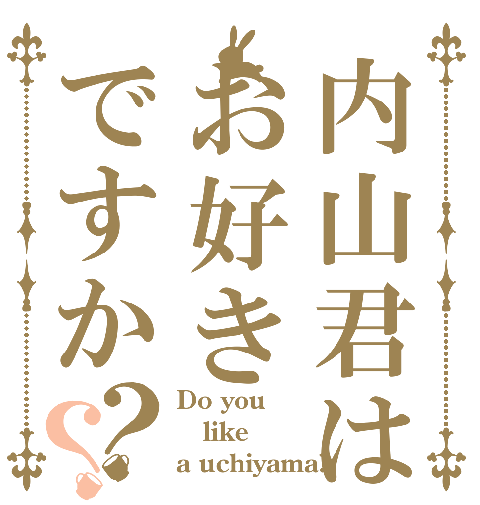内山君はお好きですか？？ Do you like a uchiyama?