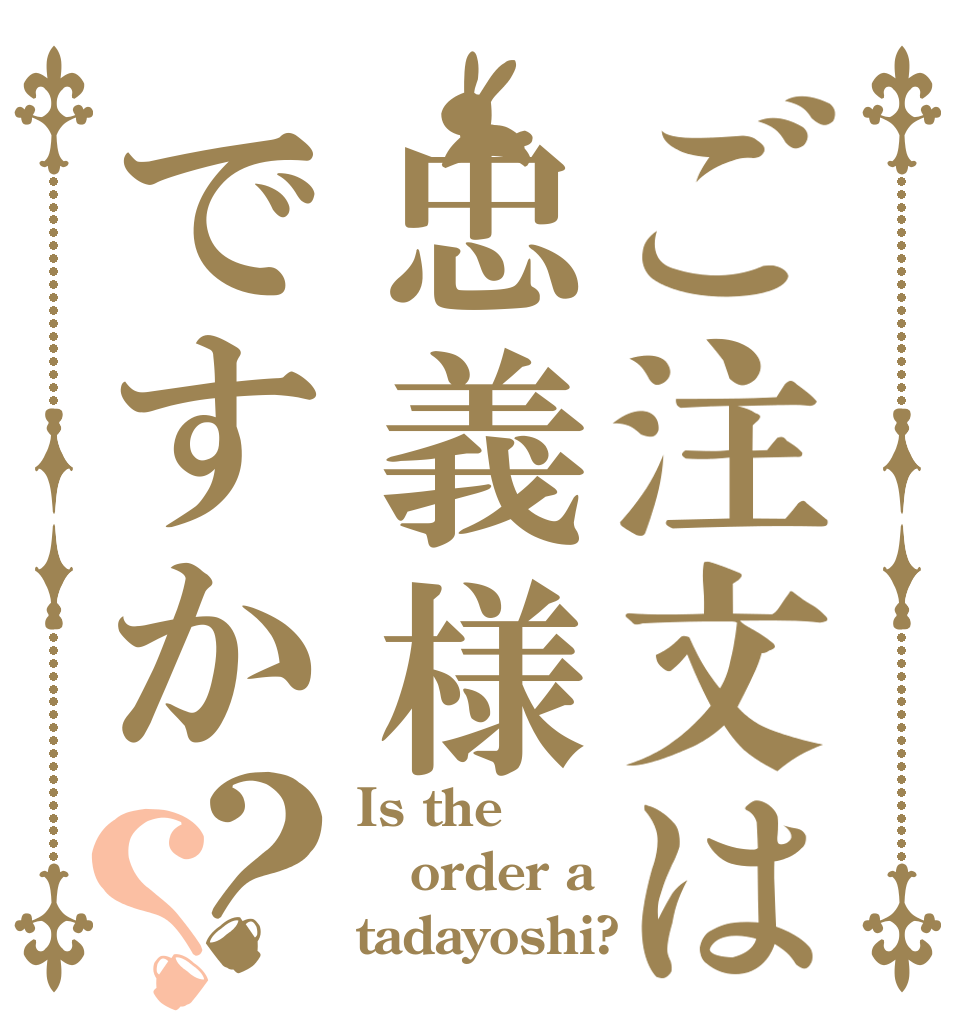 ご注文は忠義様ですか？？ Is the order a tadayoshi?