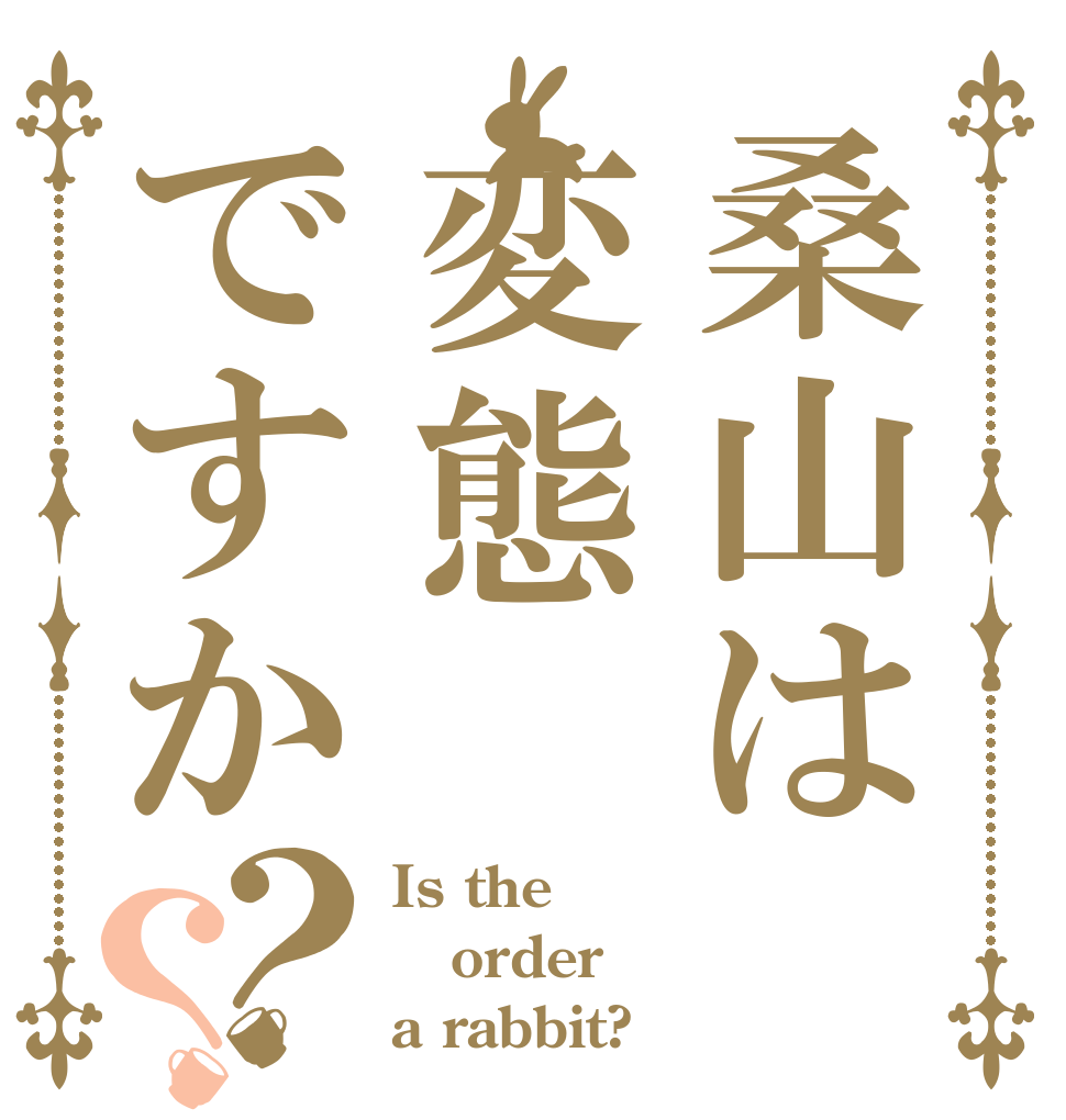 桑山は変態ですか？？ Is the order a rabbit?