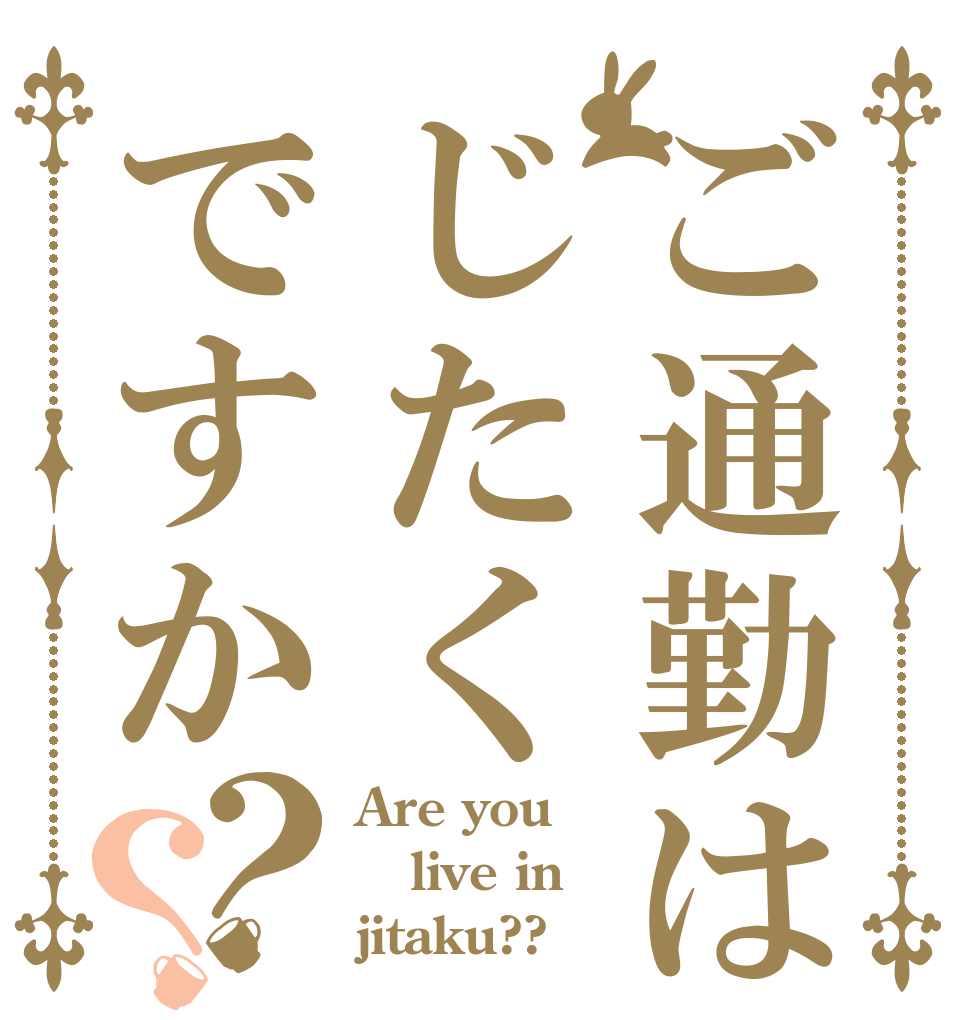 ご通勤はじたくですか？？ Are you live in jitaku??