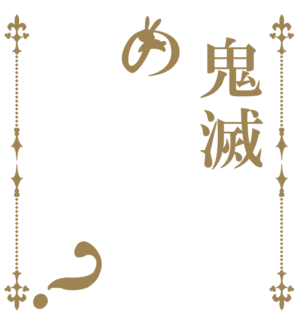 鬼滅の？   