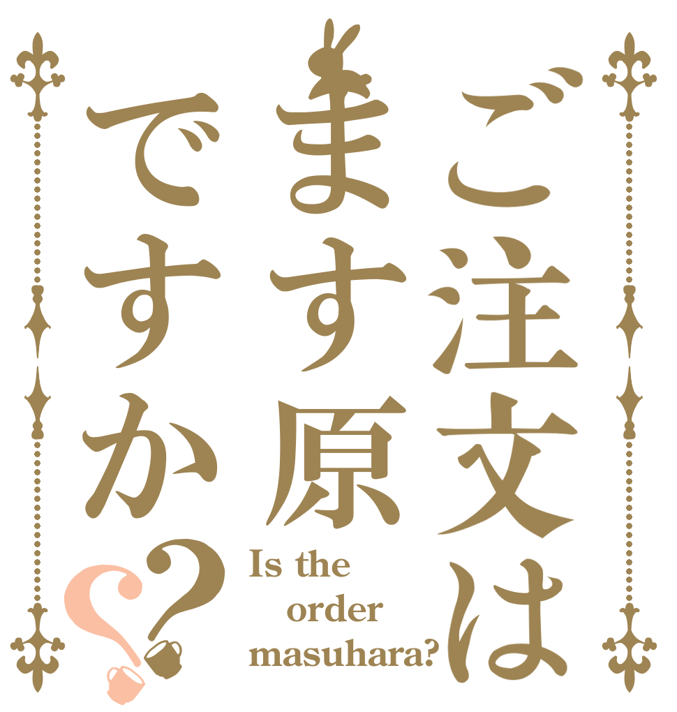 ご注文はます原ですか？？ Is the order masuhara?