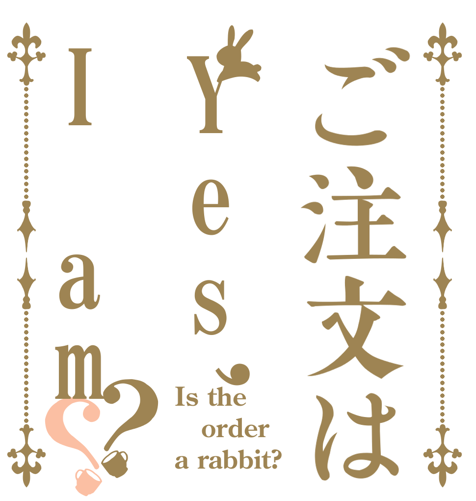 ご注文はYes,I am？？ Is the order a rabbit?