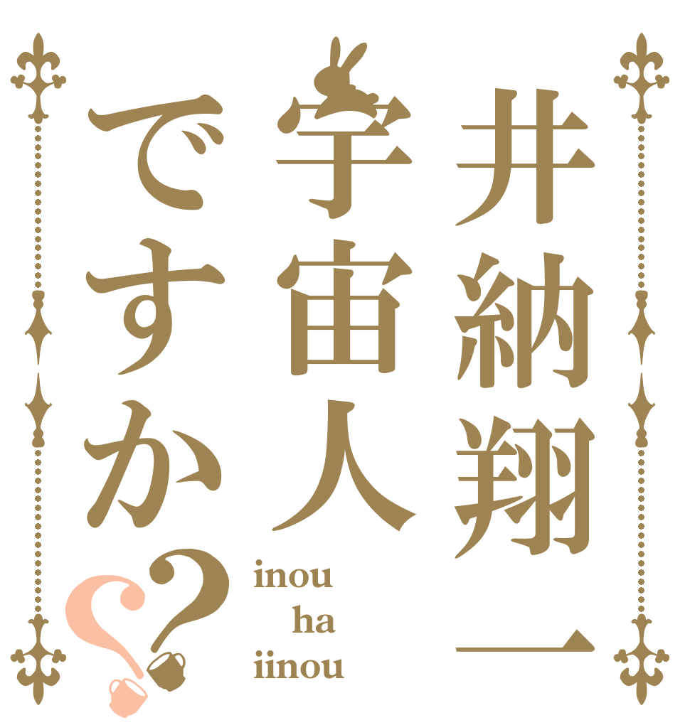 井納翔一は宇宙人ですか？？ inou ha iinou
