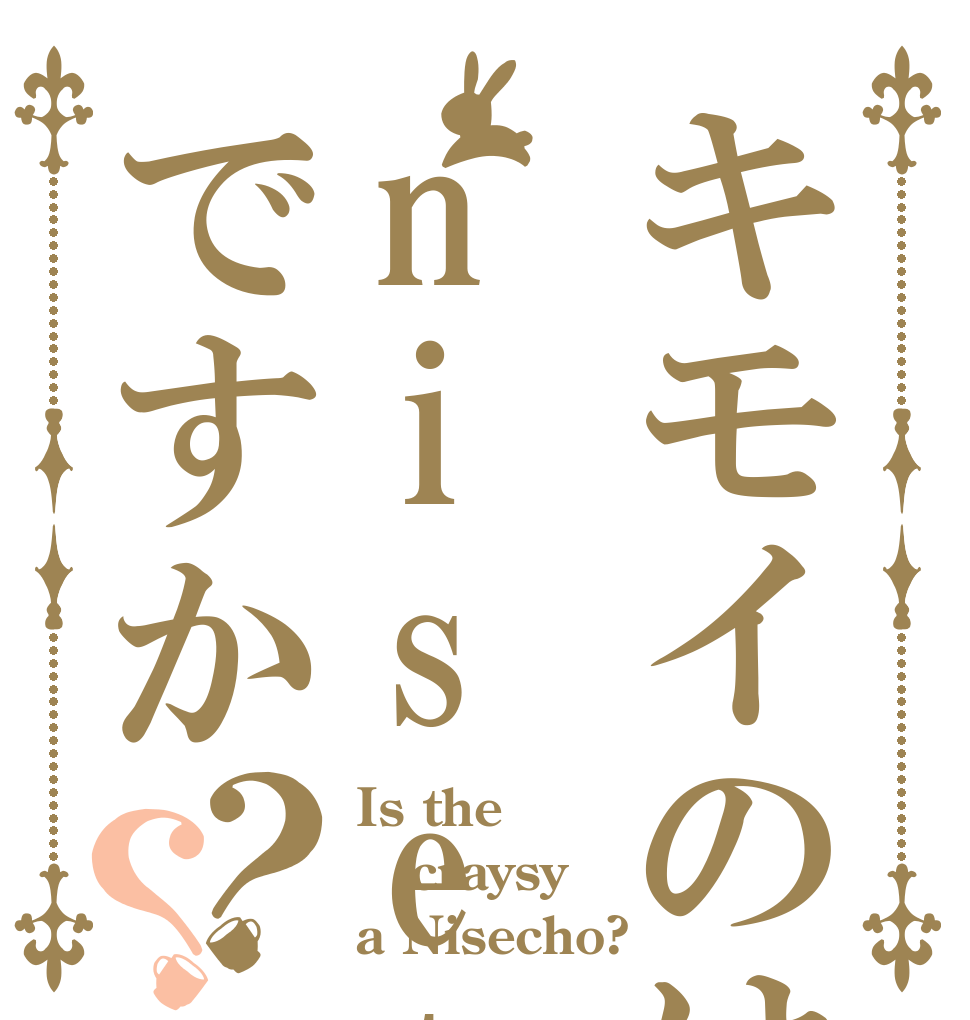 キモイのはnisetyoですか？？ Is the craysy a Nisecho?