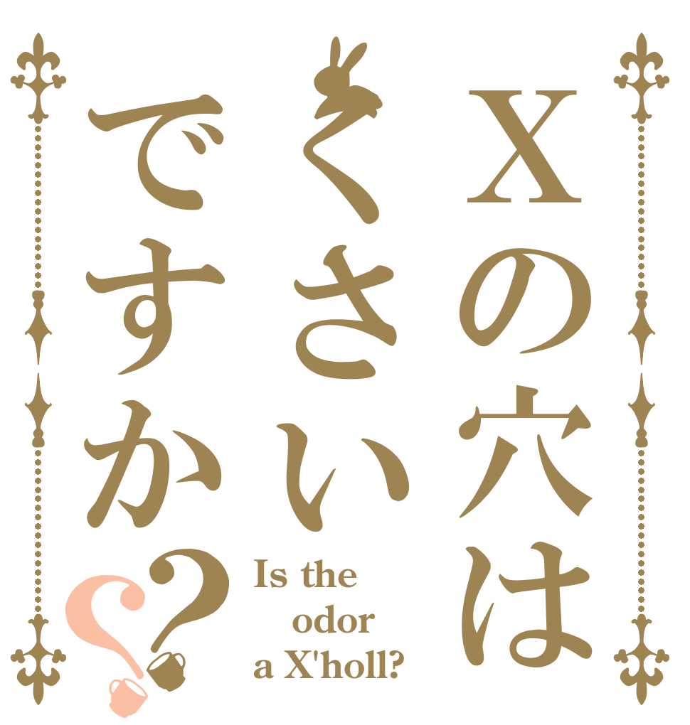 Ｘの穴はくさいですか？？ Is the odor a X'holl?