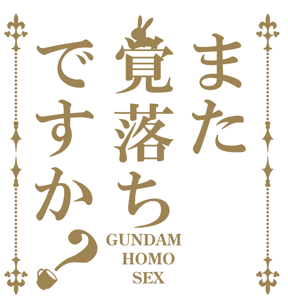 また覚落ちですか？ GUNDAM HOMO      SEX