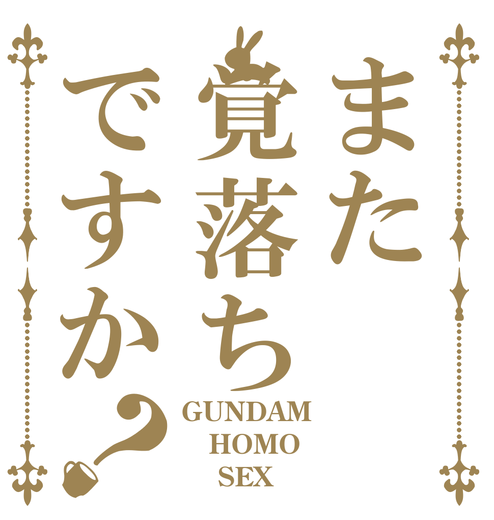 また覚落ちですか？ GUNDAM HOMO     SEX