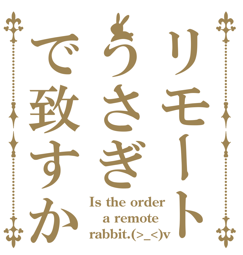リモートうさぎで致すか Is the order a remote  rabbit.(>_<)v