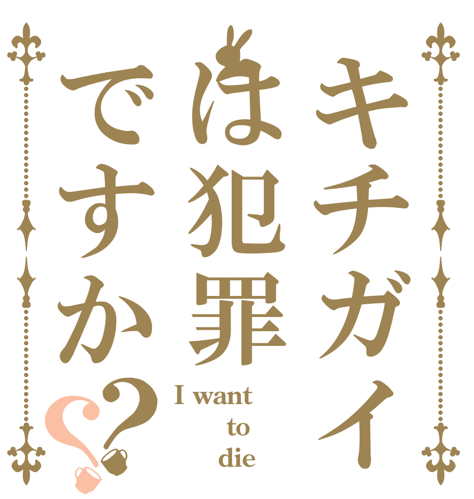 キチガイは犯罪ですか？？ I want    to      die