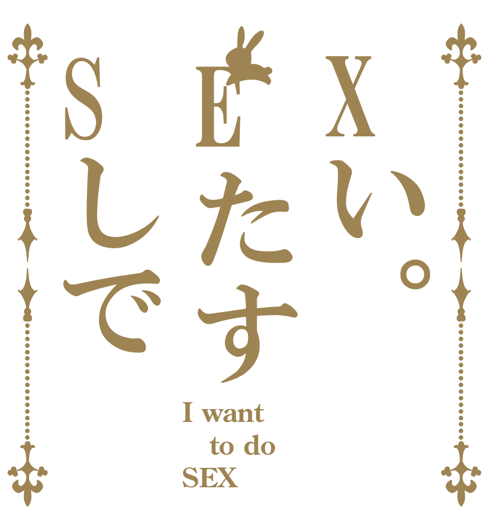 Xい。EたすSしで I want to do SEX
