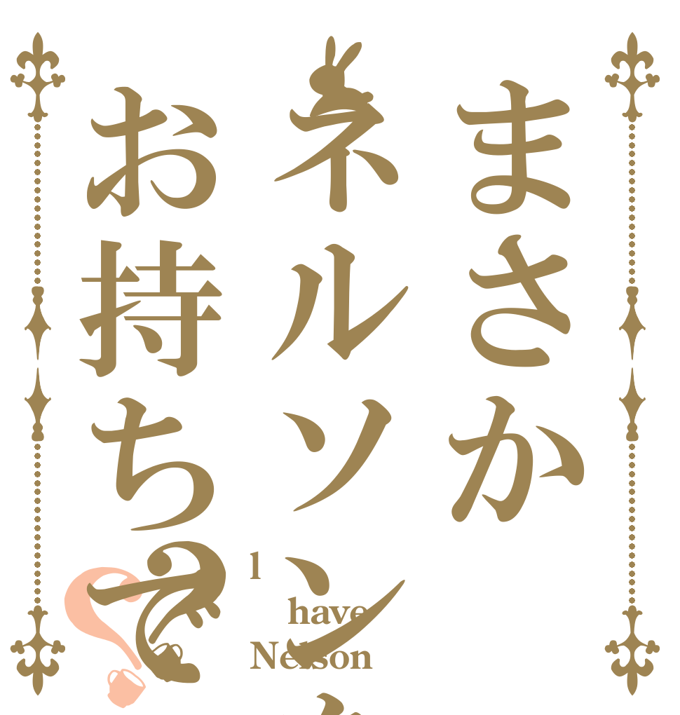 まさかネルソンをお持ちでない？ww？？ l have Nelson