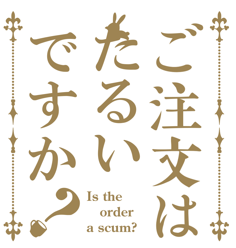 ご注文はたるいですか？ Is the order a scum?