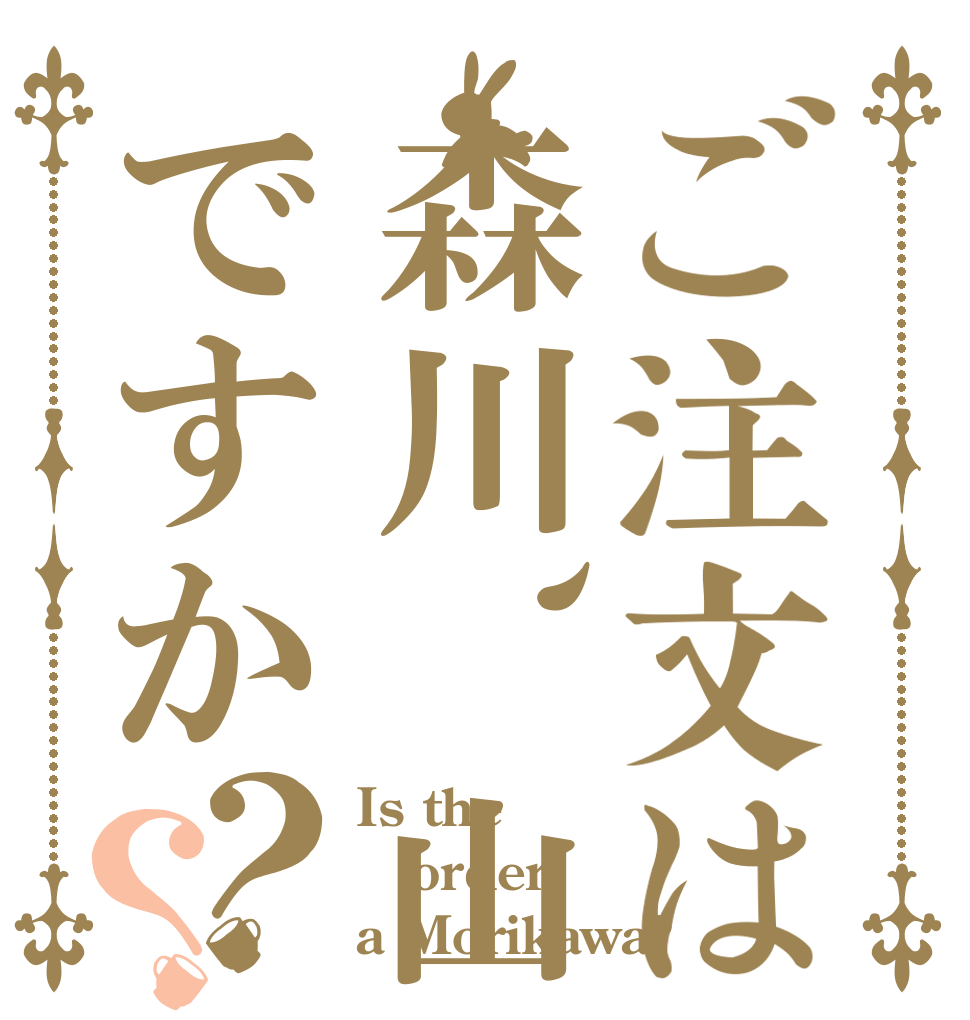 ご注文は森川、山下ですか？？ Is the order a Morikawa?