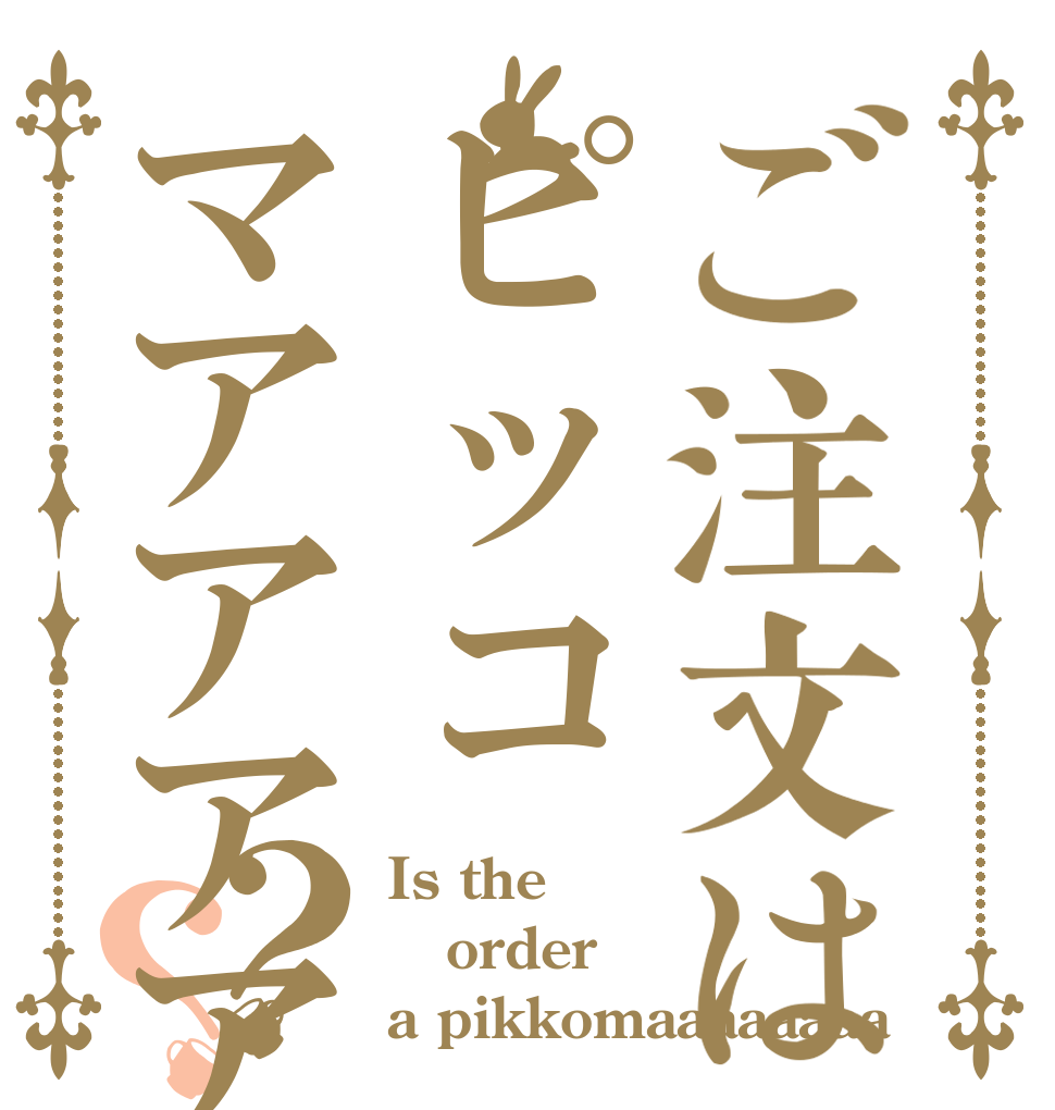 ご注文はピッコマアアアアアアアア？？ Is the order a pikkomaaaaaaaa