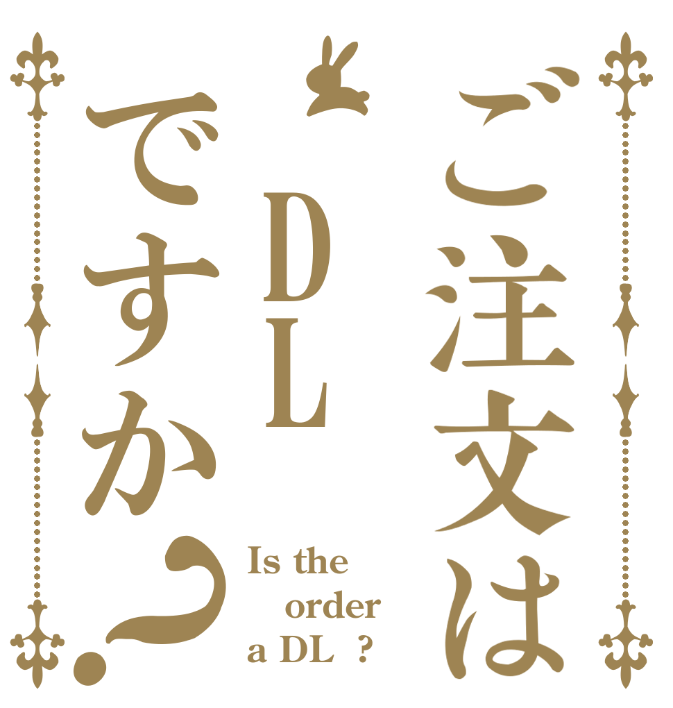 ご注文は DLですか？ Is the order a DL  ?