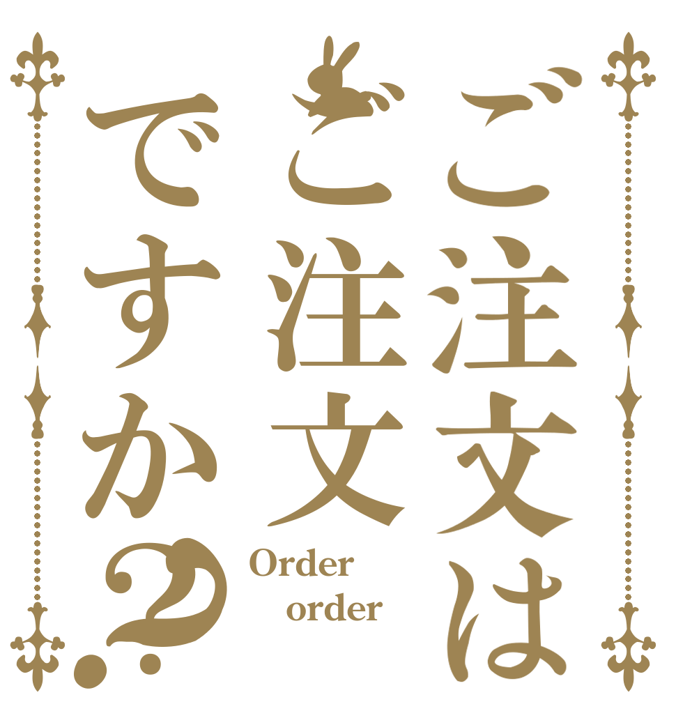 ご注文はご注文ですか？？ Order order 　　？