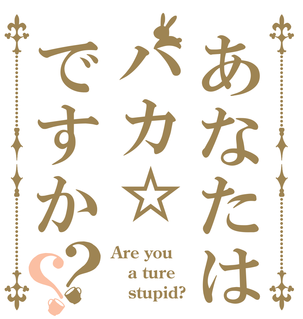 あなたはハカ☆ですか？？ Are you a ture    stupid?