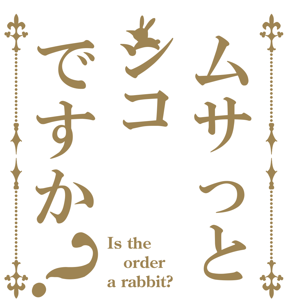 ムサっとシコですか？ Is the order a rabbit?