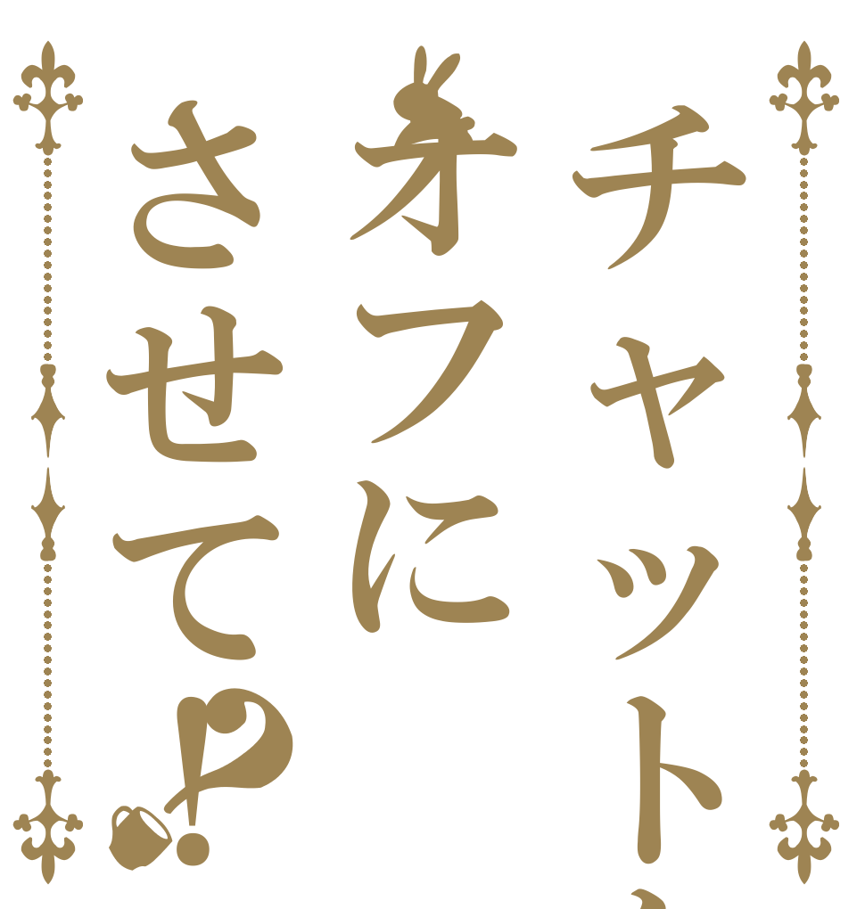 チャットをオフにさせて！？   