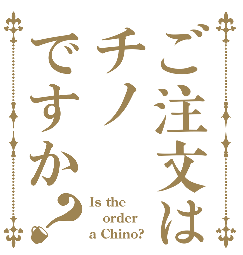 ご注文はチノですか？ Is the order a Chino?