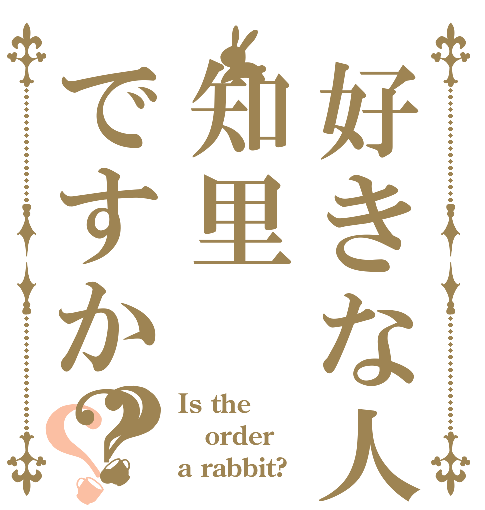 好きな人は知里ですか？？？ Is the order a rabbit?