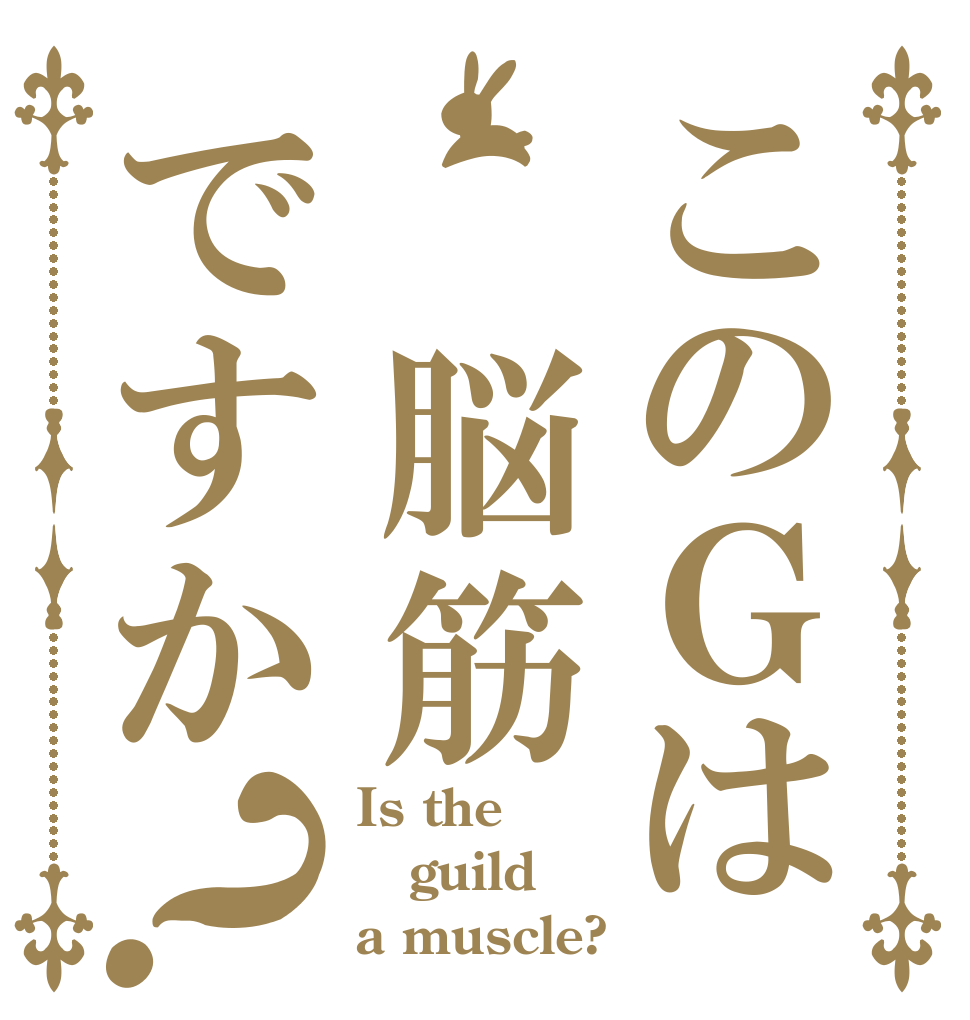 このＧは　脳筋ですか？ Is the guild a muscle?