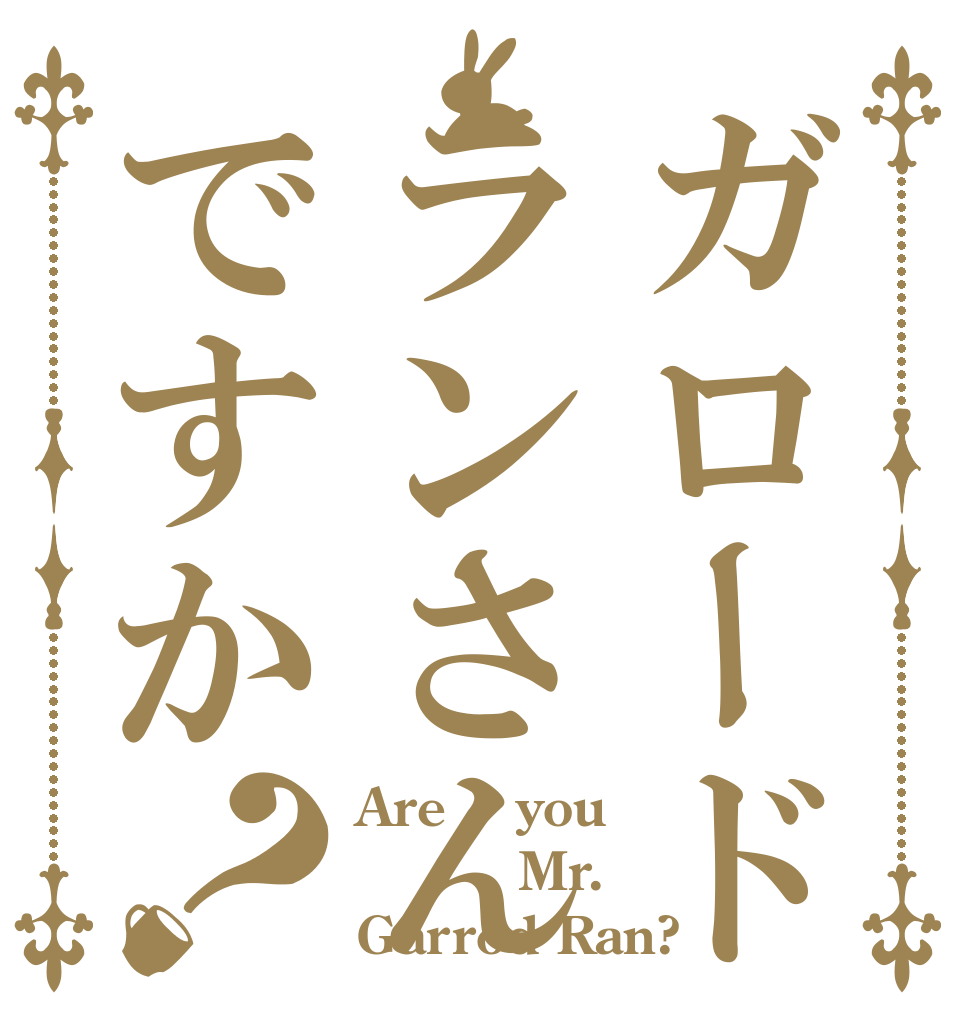 ガロード・ランさんですか？ Are    you       Mr. Garrod Ran?