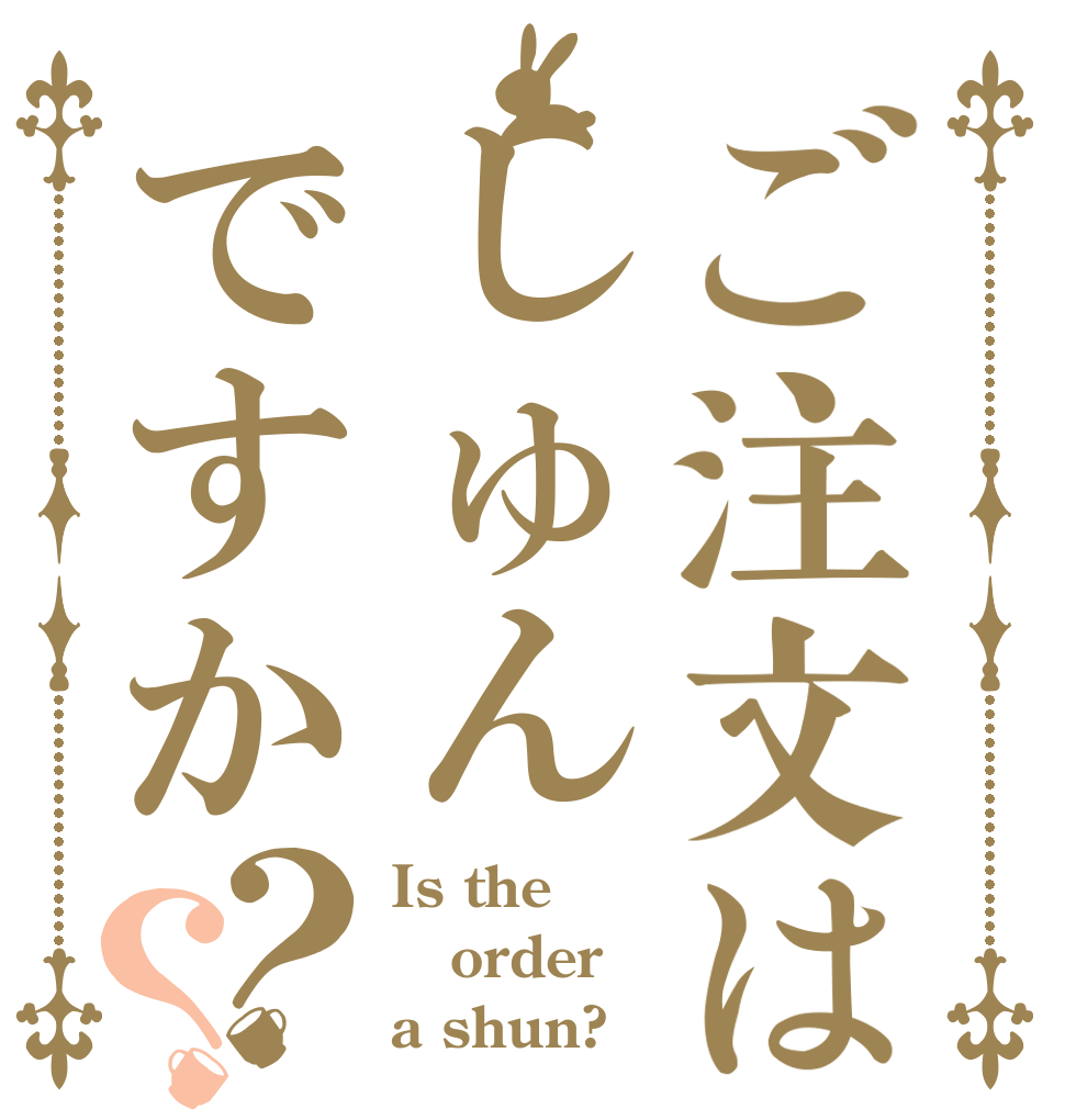 ご注文はしゅんですか？？ Is the order a shun?