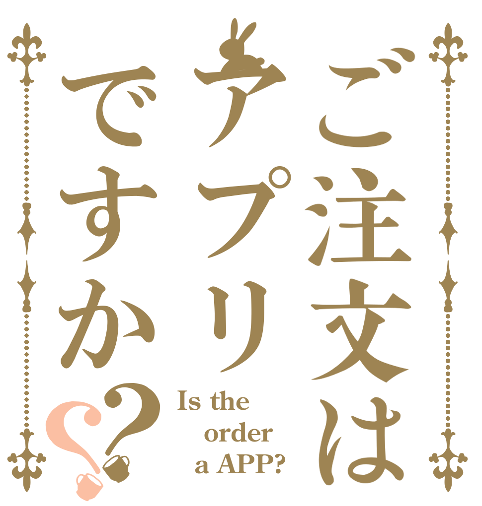 ご注文はアプリですか？？ Is the order   a APP?