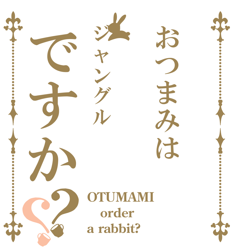 おつまみはジャングルですか？？ OTUMAMI order a rabbit?