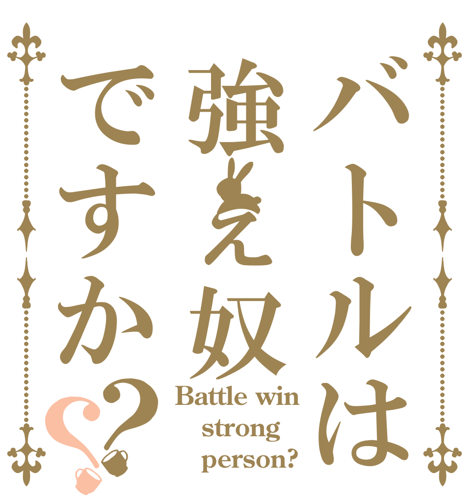 バトルは強ぇ奴ですか？？ Battle win strong    person? 