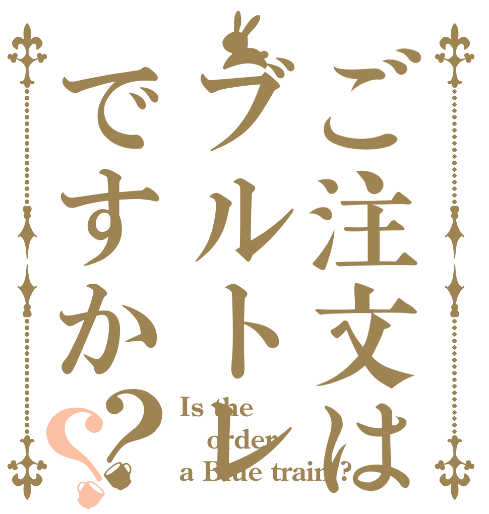 ご注文はブルトレですか？？ Is the order a Blue train ?