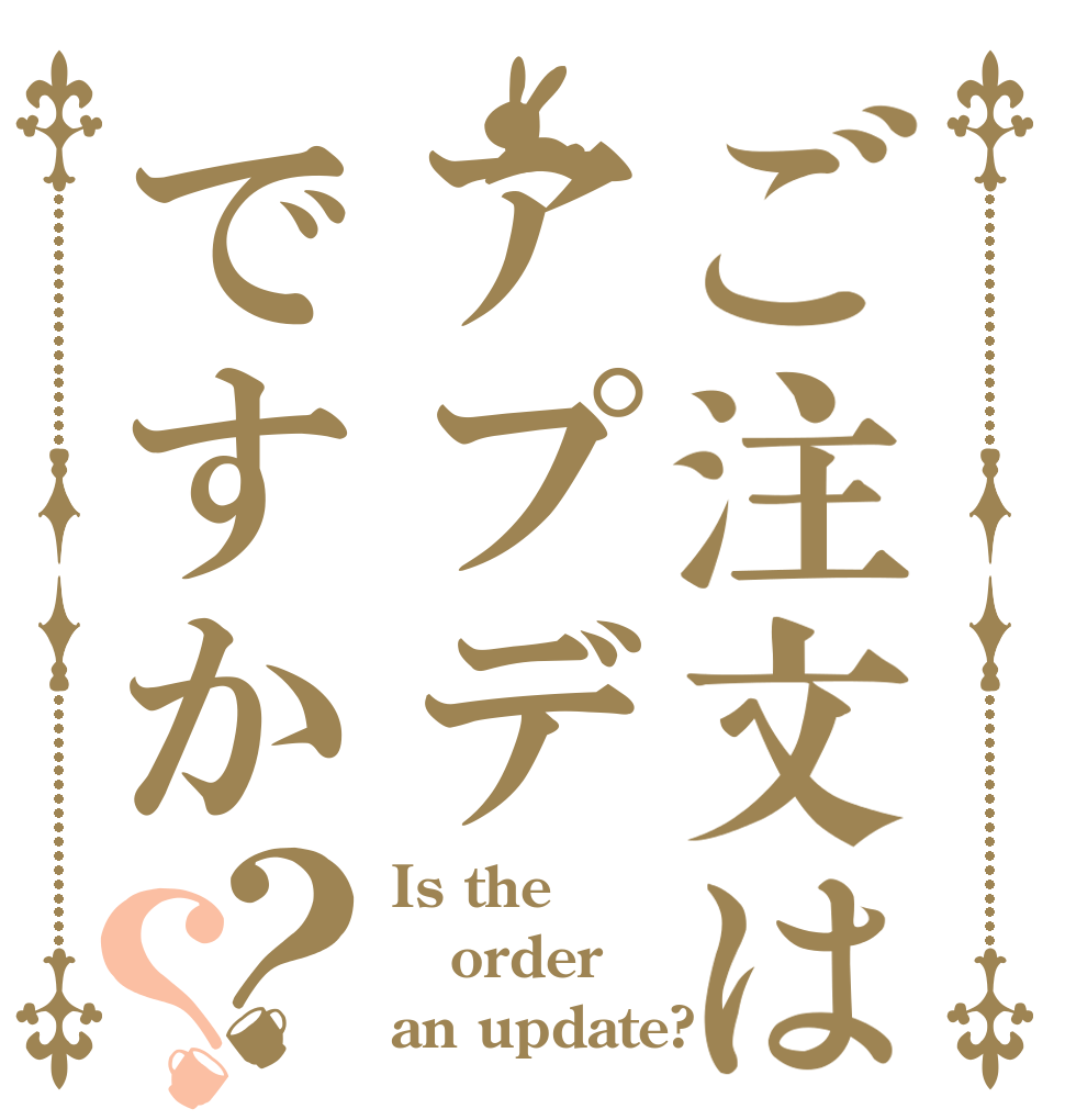 ご注文はアプデですか？？ Is the order an update?