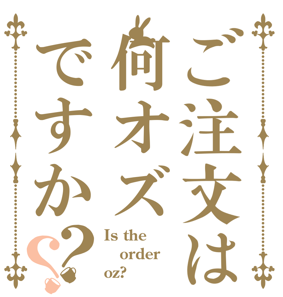 ご注文は何オズですか？？ Is the order oz?