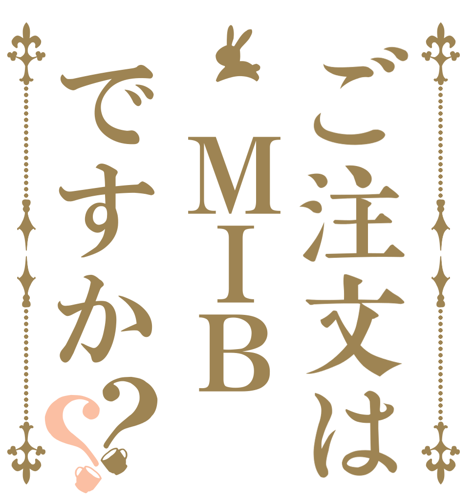 ご注文は　ＭＩＢですか？？   