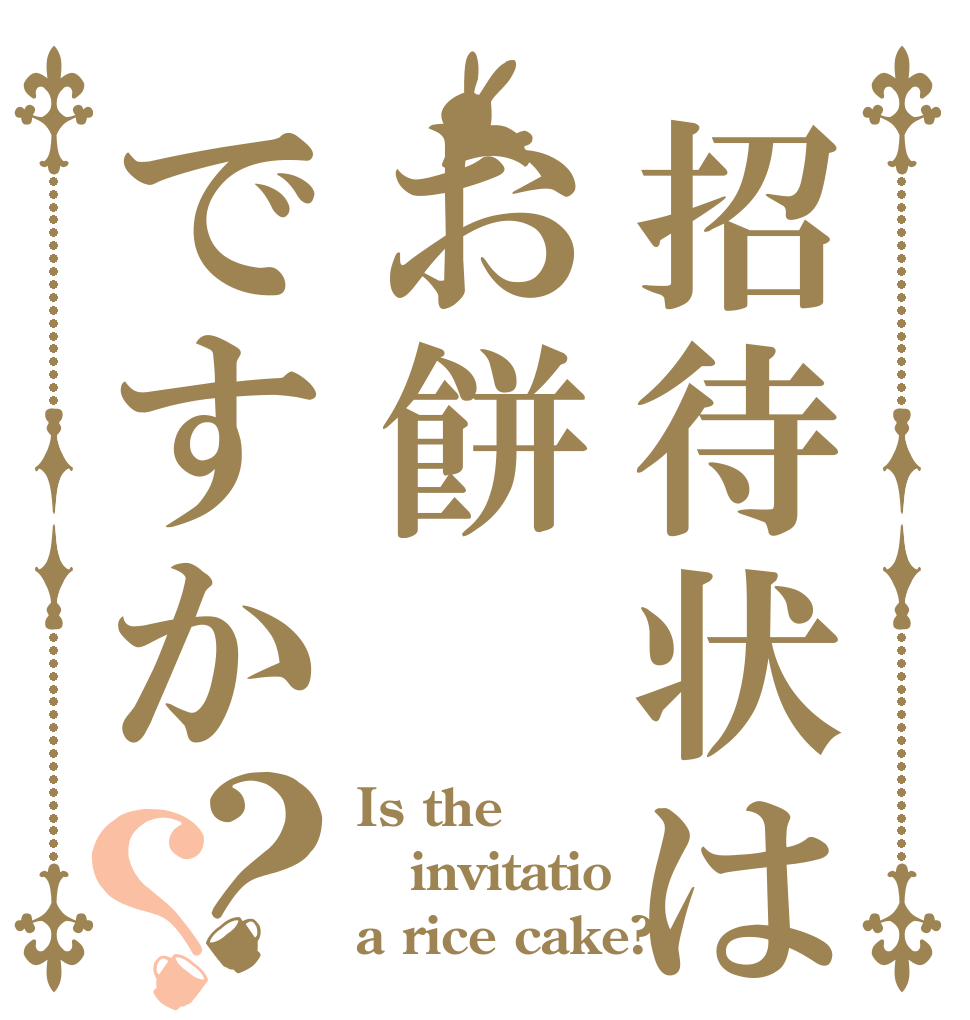 招待状はお餅ですか？？ Is the invitatio a rice cake?
