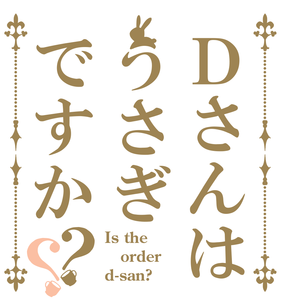 Ｄさんはうさぎですか？？ Is the order d-san?
