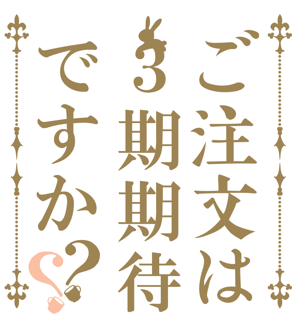 ご注文は３期期待ですか？？   
