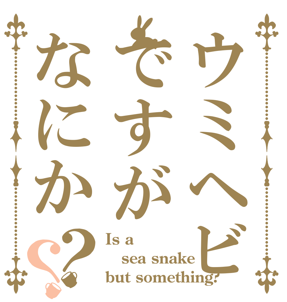 ウミヘビですがなにか？？ Is a sea snake but something?