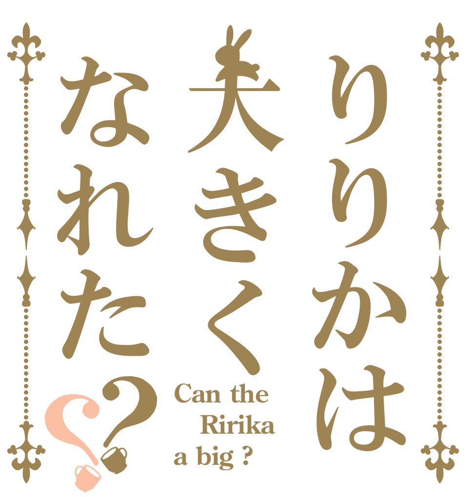 りりかは大きくなれた？？ Can the Ririka a big ?