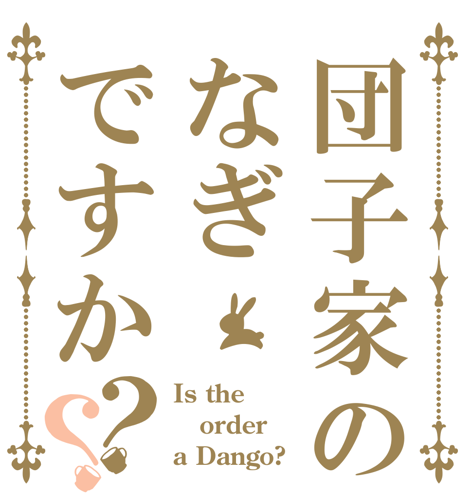 団子家のなぎですか？？ Is the order a Dango?