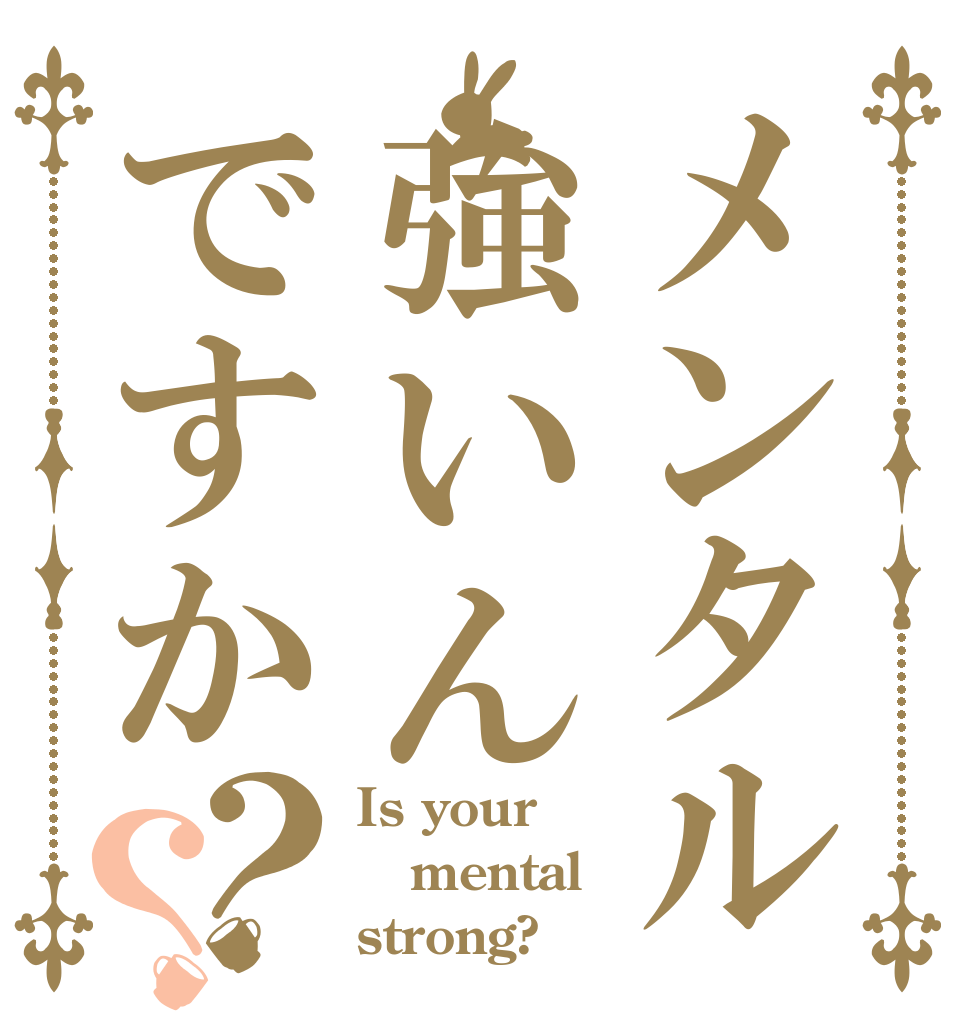 メンタル強いんですか？？ Is your mental strong?