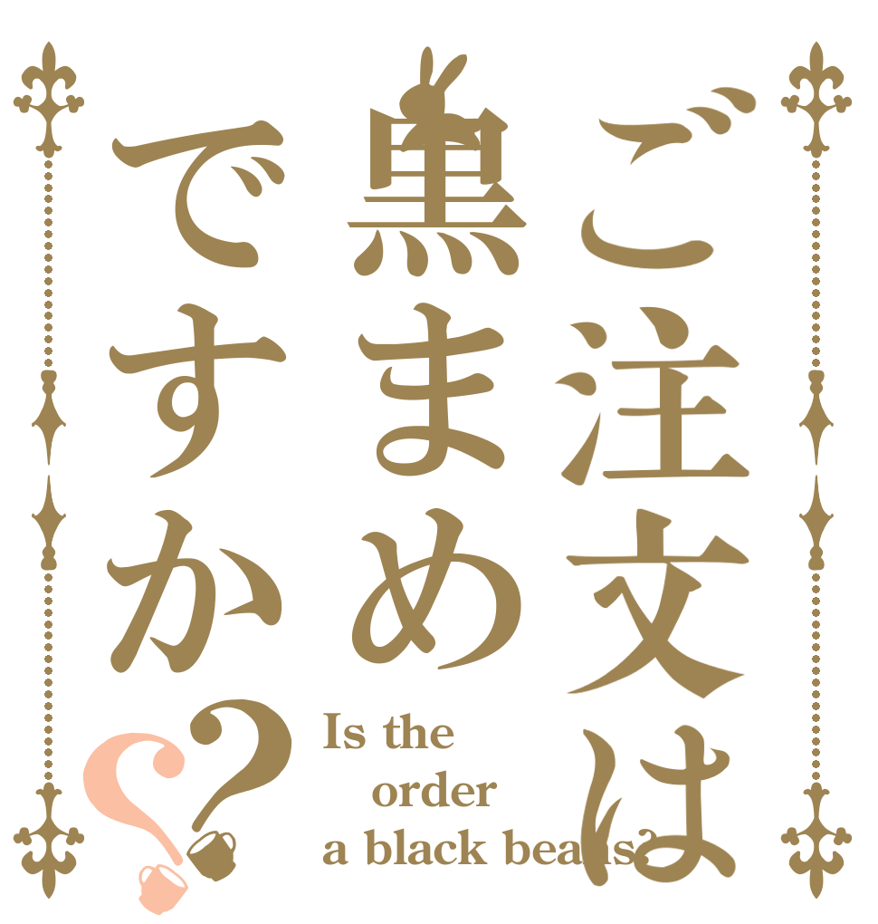 ご注文は黒まめですか？？ Is the order a black beans?
