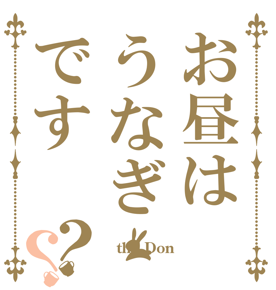 お昼はうなぎです？？  the Don 